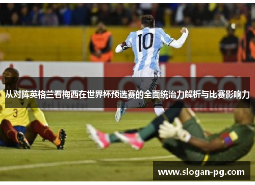 从对阵英格兰看梅西在世界杯预选赛的全面统治力解析与比赛影响力