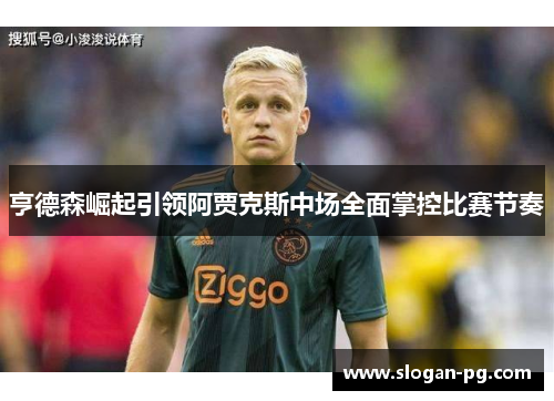 亨德森崛起引领阿贾克斯中场全面掌控比赛节奏 亨德森崛起引领阿贾克斯中场全面掌控比赛节奏