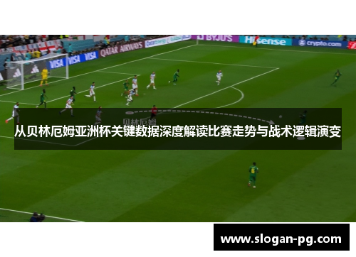 从贝林厄姆亚洲杯关键数据深度解读比赛走势与战术逻辑演变