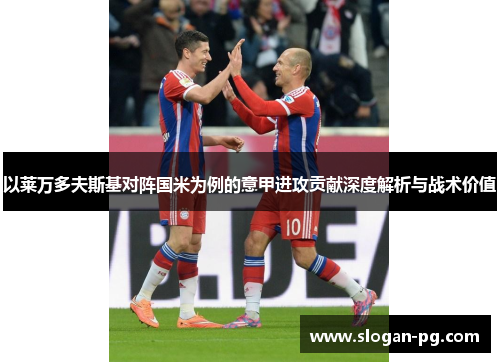 以莱万多夫斯基对阵国米为例的意甲进攻贡献深度解析与战术价值