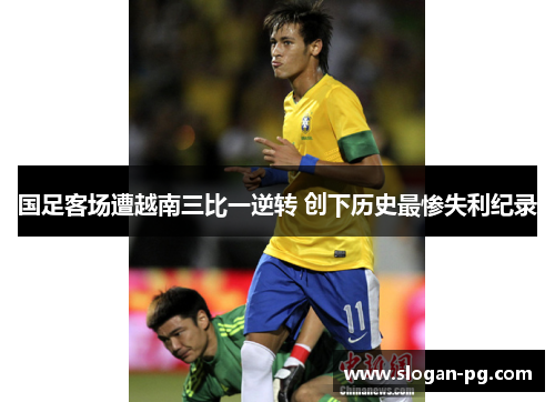 国足客场遭越南三比一逆转 创下历史最惨失利纪录