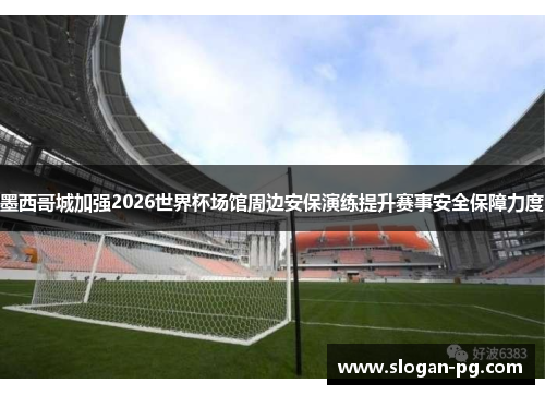 墨西哥城加强2026世界杯场馆周边安保演练提升赛事安全保障力度 墨西哥城加强2026世界杯场馆周边安保演练提升赛事安全保障力度