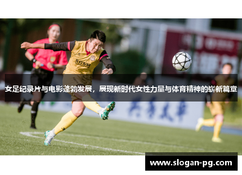 女足纪录片与电影蓬勃发展，展现新时代女性力量与体育精神的崭新篇章