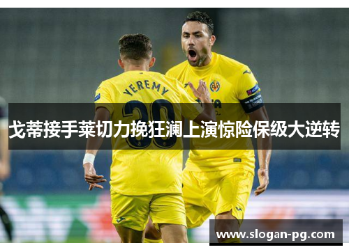 戈蒂接手莱切力挽狂澜上演惊险保级大逆转 戈蒂接手莱切力挽狂澜上演惊险保级大逆转