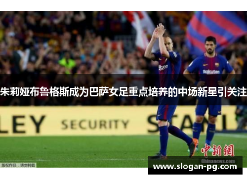 朱莉娅布鲁格斯成为巴萨女足重点培养的中场新星引关注 朱莉娅布鲁格斯成为巴萨女足重点培养的中场新星引关注