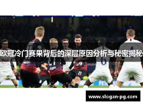 欧冠冷门赛果背后的深层原因分析与秘密揭秘