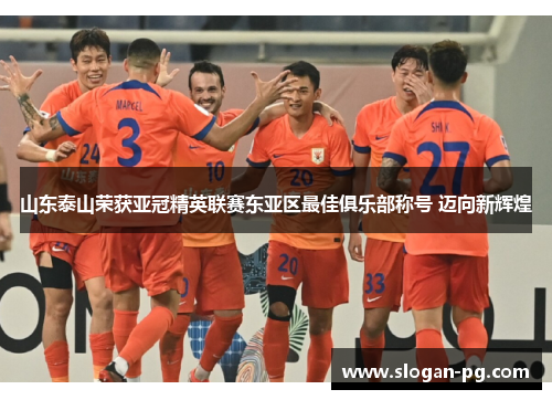 山东泰山荣获亚冠精英联赛东亚区最佳俱乐部称号 迈向新辉煌 山东泰山荣获亚冠精英联赛东亚区最佳俱乐部称号 迈向新辉煌