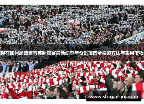 现在如何高效查看英超联赛最新动态与资讯指南全渠道方法与实用技巧 现在如何高效查看英超联赛最新动态与资讯指南全渠道方法与实用技巧